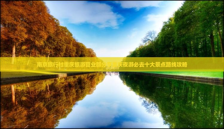 南京旅行社重庆旅游营业部分享重庆夜游必去十大景点路线攻略