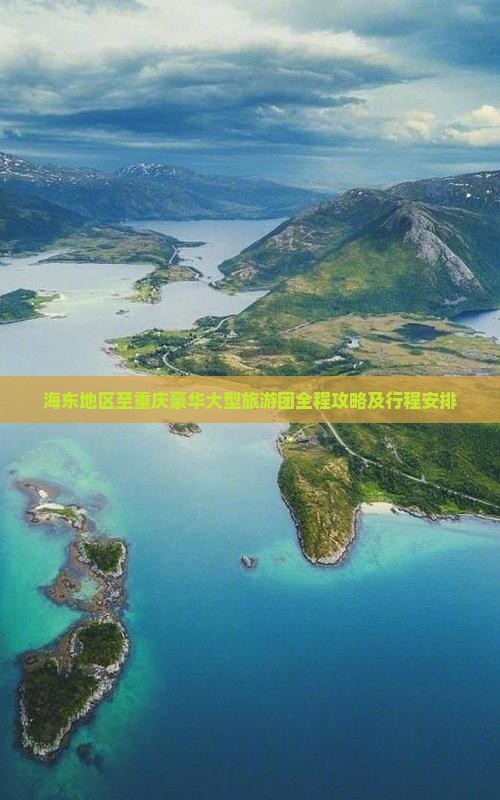 海东地区至重庆豪华大型旅游团全程攻略及行程安排