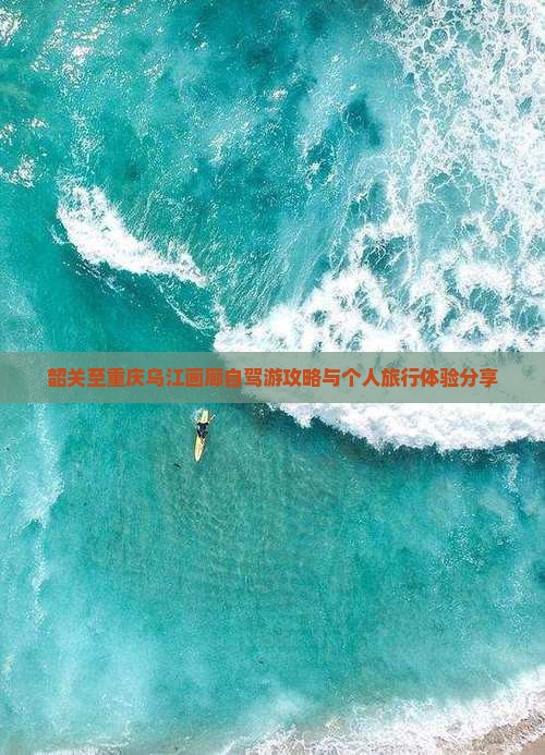 韶关至重庆乌江画廊自驾游攻略与个人旅行体验分享