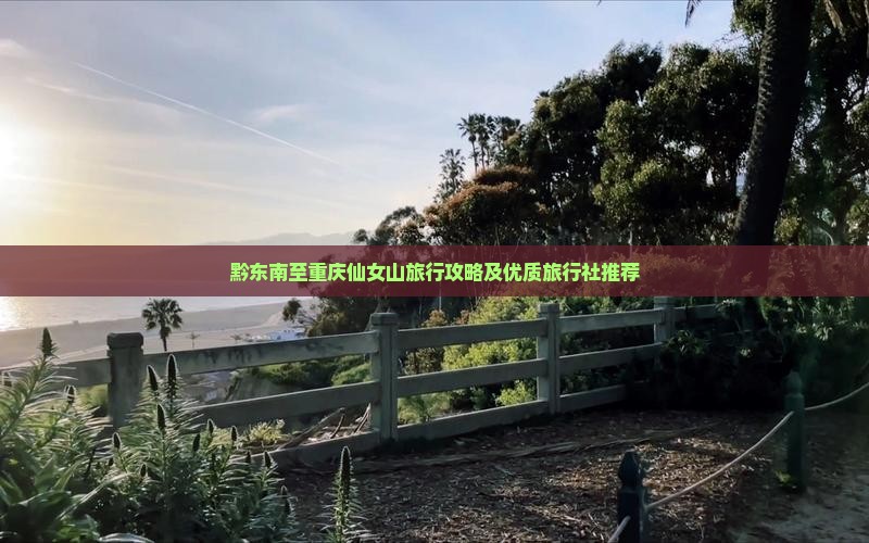 黔东南至重庆仙女山旅行攻略及优质旅行社推荐