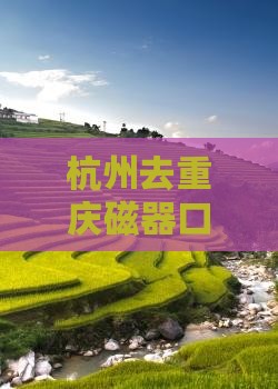 杭州去重庆磁器口景点路线及交通方式