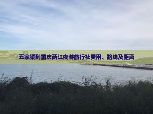 五家渠到重庆两江夜游旅行社费用、路线及距离