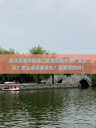 武汉去重庆磁器口哪里玩最方便？怎么玩？怎么卓需要多久？需要预约吗？