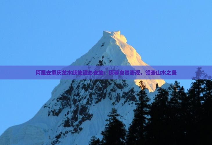 阿里去重庆龙水峡地缝必去地：探秘自然奇观，领略山水之美