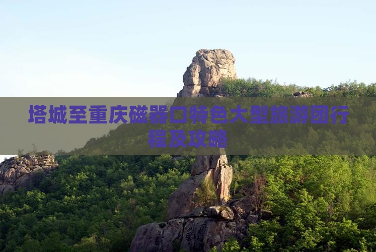 塔城至重庆磁器口特色大型旅游团行程及攻略