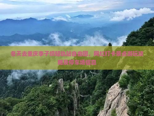冬天去重庆李子坝轻轨站自由团，网红打卡景点游玩攻略及停车场信息