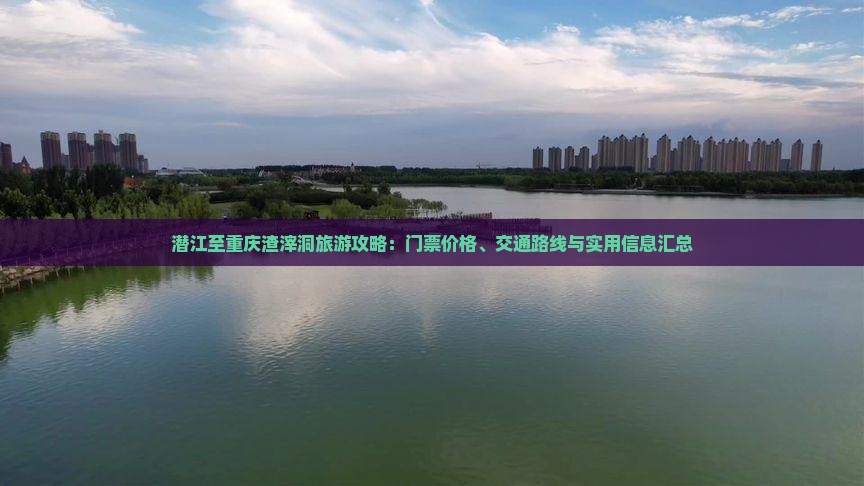 潜江至重庆渣滓洞旅游攻略：门票价格、交通路线与实用信息汇总