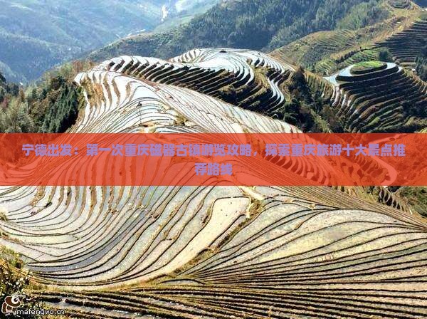 宁德出发：第一次重庆磁器古镇游览攻略，探索重庆旅游十大景点推荐路线