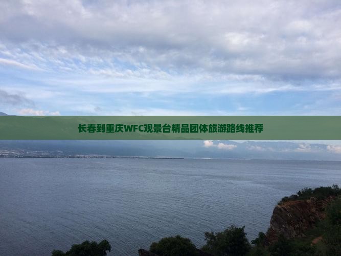 长春到重庆WFC观景台精品团体旅游路线推荐
