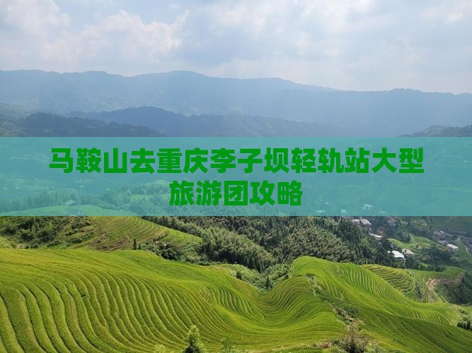 马鞍山去重庆李子坝轻轨站大型旅游团攻略