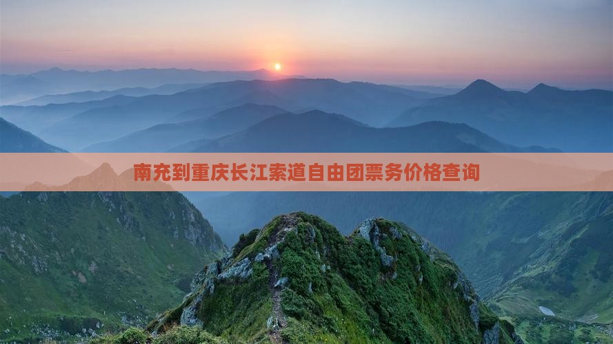 南充到重庆长江索道自由团票务价格查询