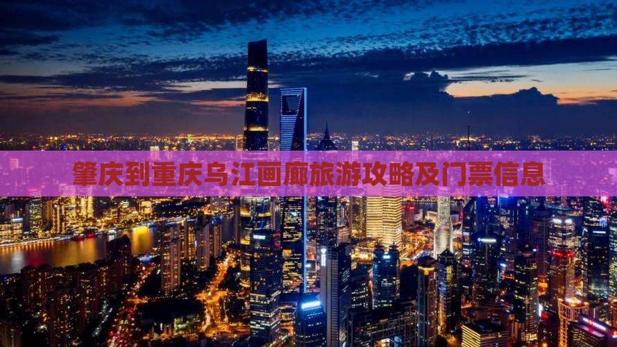 肇庆到重庆乌江画廊旅游攻略及门票信息