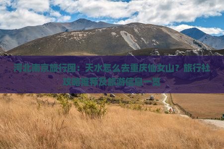 河北南京旅行团：天水怎么去重庆仙女山？旅行社攻略推荐及旅游信息一览