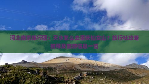 河北南京旅行团：天水怎么去重庆仙女山？旅行社攻略推荐及旅游信息一览