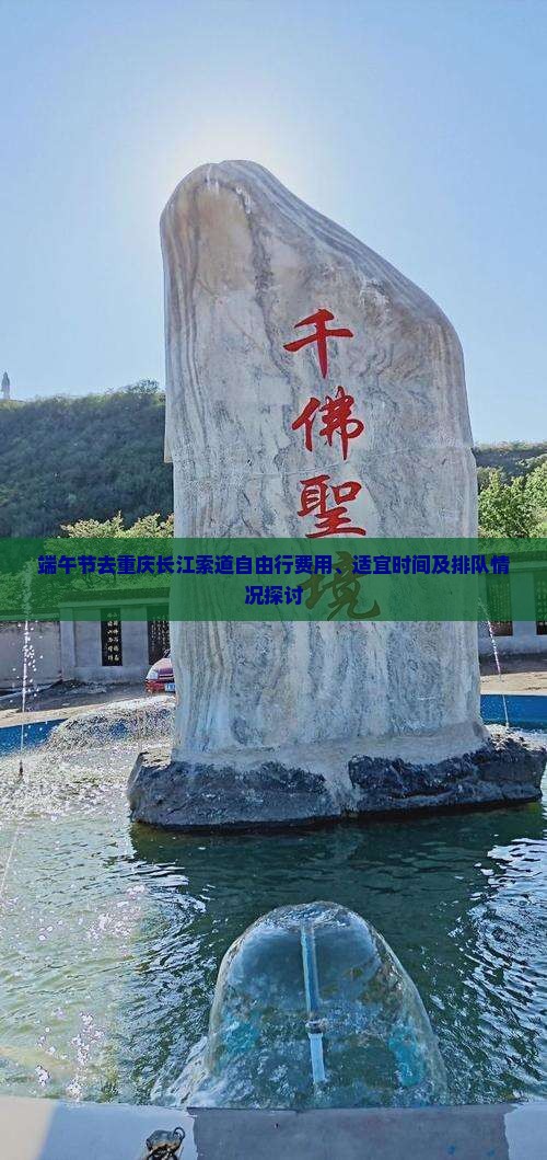 端午节去重庆长江索道自由行费用、适宜时间及排队情况探讨