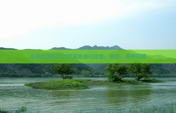 金昌到重庆乌江画廊自由行攻略：路线、费用详解
