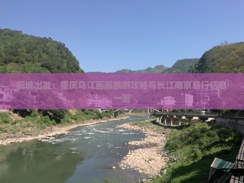 桐城出发：重庆乌江画廊旅游攻略与长江南京易行信息一览