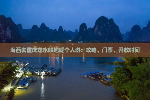 海西去重庆龙水峡地缝个人游：攻略、门票、开放时间
