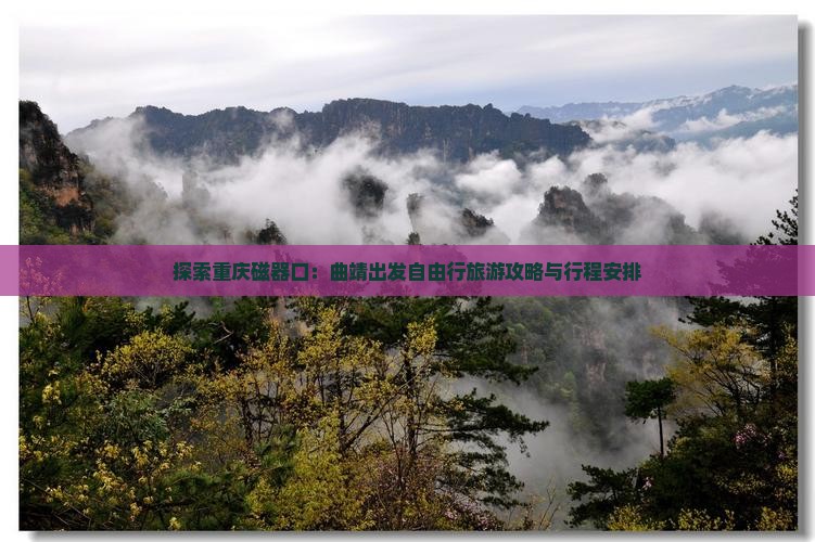 探索重庆磁器口：曲靖出发自由行旅游攻略与行程安排