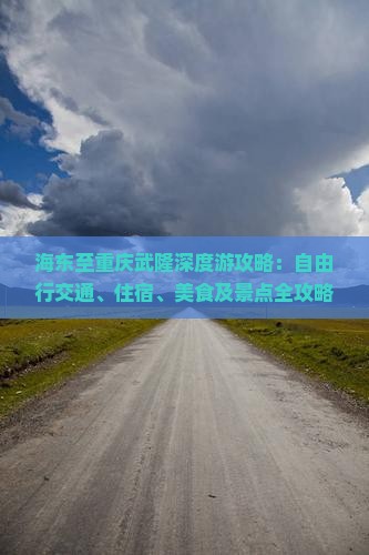海东至重庆武隆深度游攻略：自由行交通、住宿、美食及景点全攻略