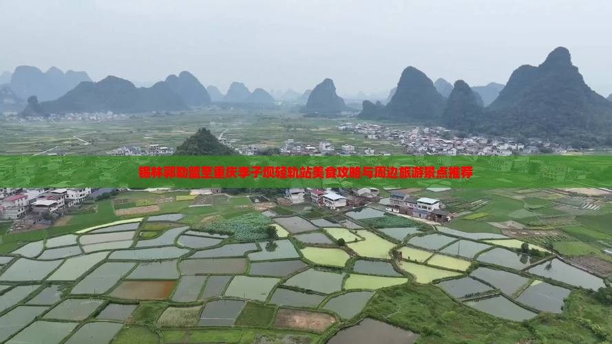 锡林郭勒盟至重庆李子坝轻轨站美食攻略与周边旅游景点推荐