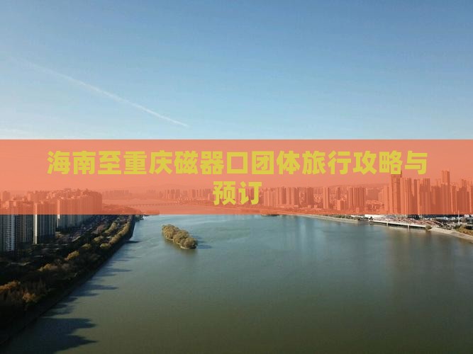 海南至重庆磁器口团体旅行攻略与预订