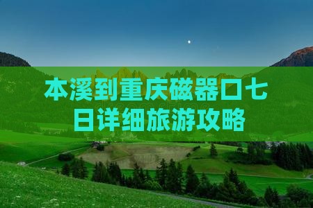 本溪到重庆磁器口七日详细旅游攻略