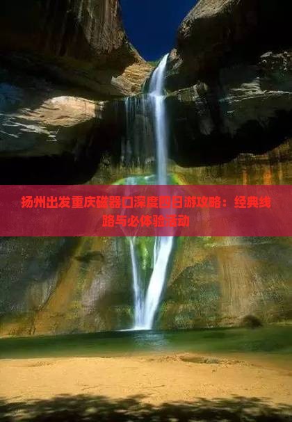扬州出发重庆磁器口深度四日游攻略：经典线路与必体验活动