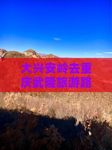 大兴安岭去重庆武隆旅游路线及费用