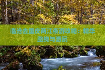 临沧去重庆两江夜游攻略：精华路线与游玩