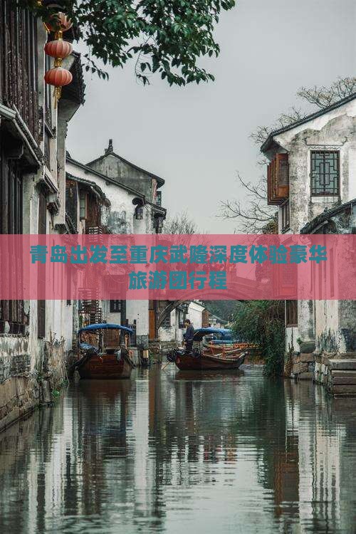 青岛出发至重庆武隆深度体验豪华旅游团行程