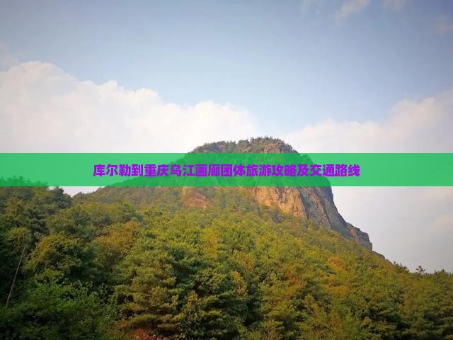 库尔勒到重庆乌江画廊团体旅游攻略及交通路线