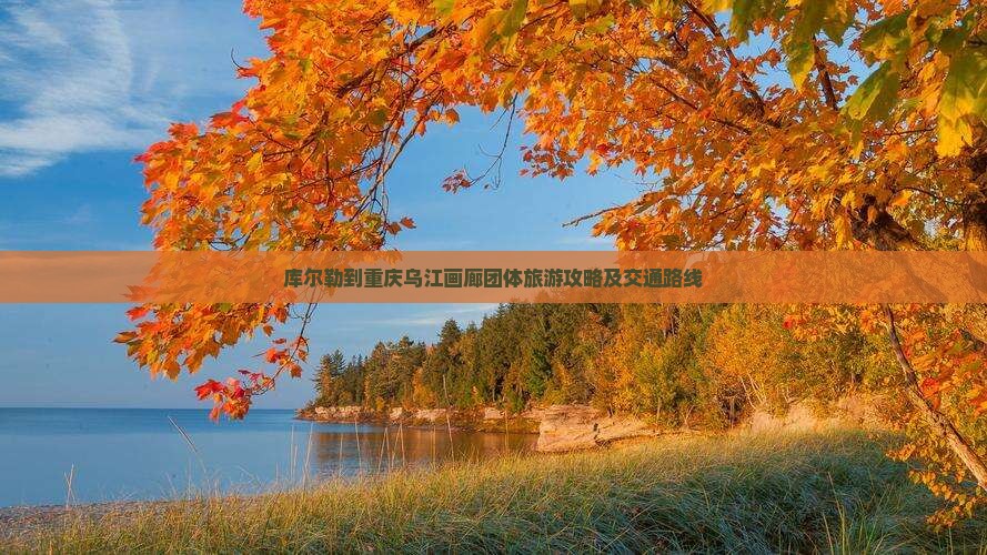 库尔勒到重庆乌江画廊团体旅游攻略及交通路线