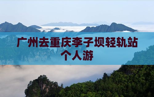 广州去重庆李子坝轻轨站个人游