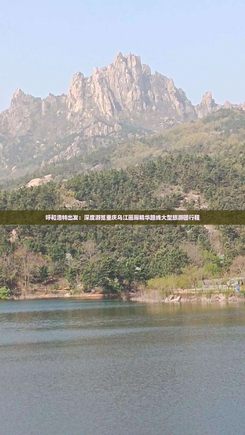 呼和浩特出发：深度游览重庆乌江画廊精华路线大型旅游团行程