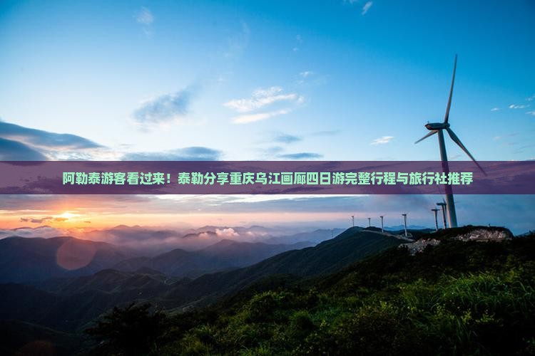 阿勒泰游客看过来！泰勒分享重庆乌江画廊四日游完整行程与旅行社推荐