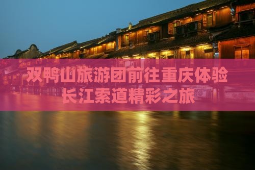 双鸭山旅游团前往重庆体验长江索道精彩之旅