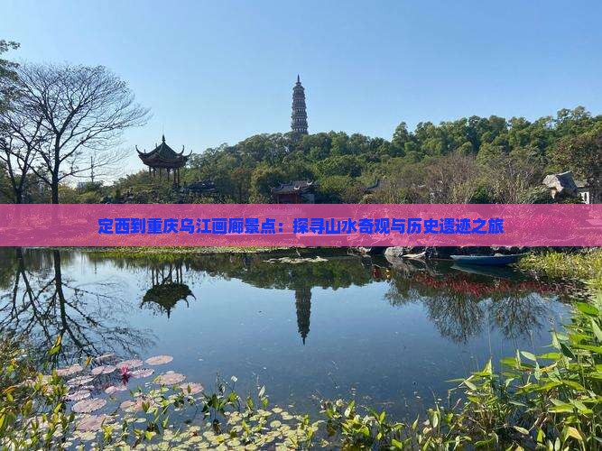 定西到重庆乌江画廊景点：探寻山水奇观与历史遗迹之旅