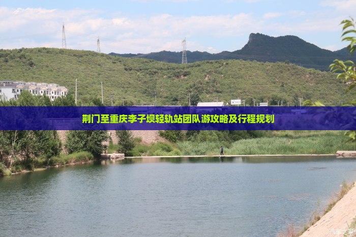 荆门至重庆李子坝轻轨站团队游攻略及行程规划