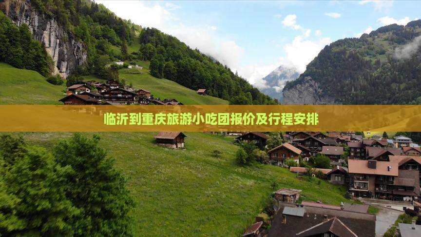 临沂到重庆旅游小吃团报价及行程安排