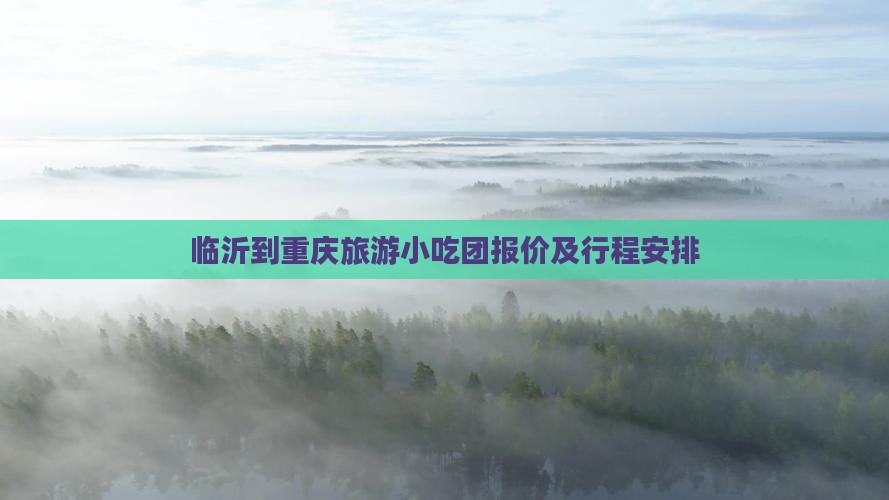 临沂到重庆旅游小吃团报价及行程安排