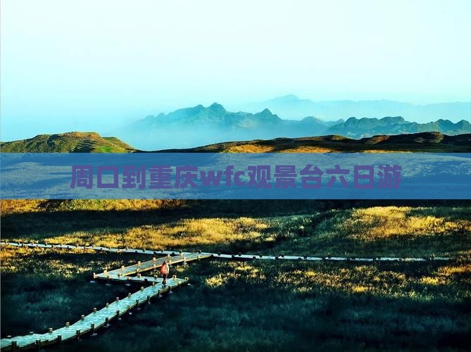 周口到重庆wfc观景台六日游