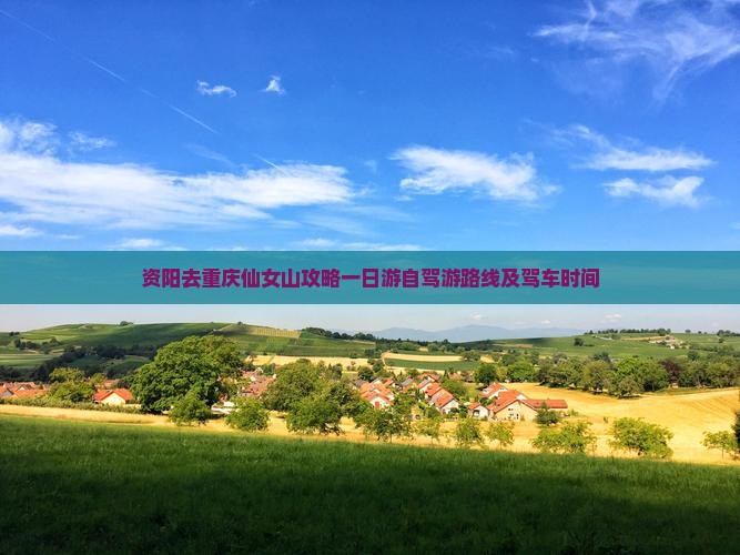 资阳去重庆仙女山攻略一日游自驾游路线及驾车时间