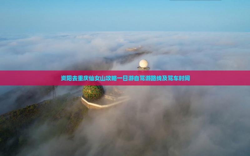 资阳去重庆仙女山攻略一日游自驾游路线及驾车时间