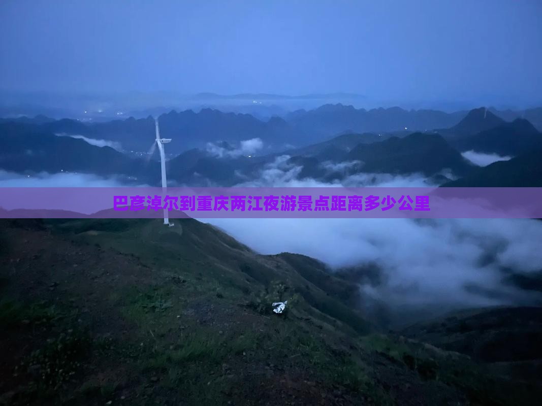 巴彦淖尔到重庆两江夜游景点距离多少公里