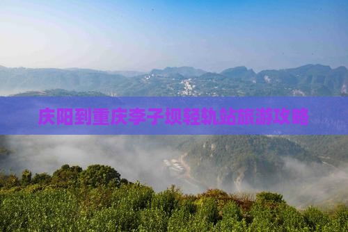 庆阳到重庆李子坝轻轨站旅游攻略