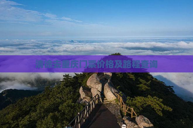清徐去重庆门票价格及路程查询