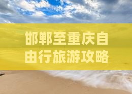 邯郸至重庆自由行旅游攻略与团组信息汇总