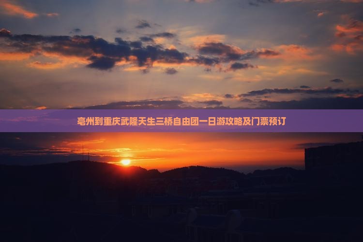 亳州到重庆武隆天生三桥自由团一日游攻略及门票预订