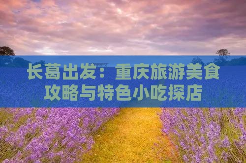 长葛出发：重庆旅游美食攻略与特色小吃探店